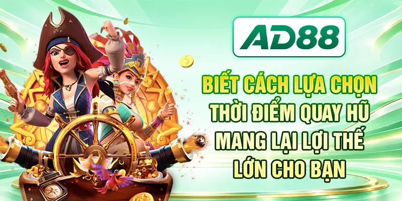 Biết cách lựa chọn thời điểm quay hũ mang lại lợi thế lớn cho bạn