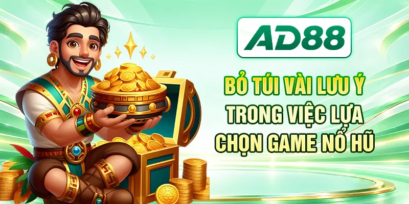 Bỏ túi vài lưu ý trong việc lựa chọn game nổ hũ