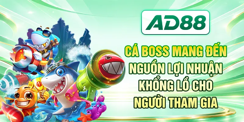 Cá boss mang đến nguồn lợi nhuận khổng lồ cho người tham gia