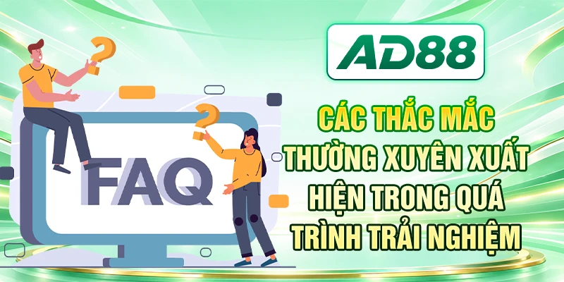 Các thắc mắc thường xuyên xuất hiện trong quá trình trải nghiệm