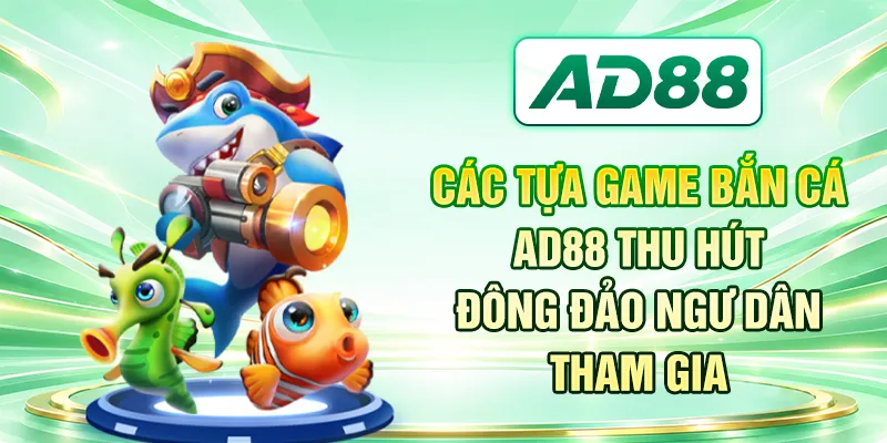 Các tựa game bắn cá AD88 thu hút đông đảo ngư dân tham gia
