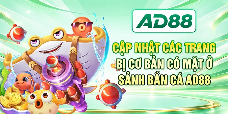 Cập nhật các trang bị cơ bản có mặt ở sảnh bắn cá AD88