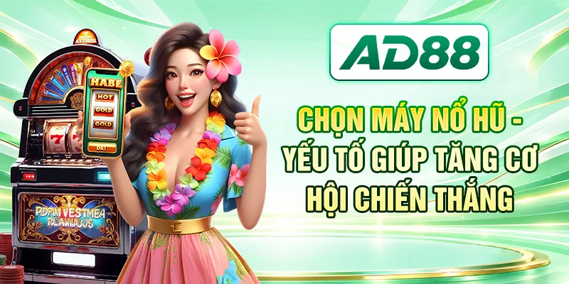 Chọn Máy Nổ Hũ - Yếu Tố Giúp Tăng Cơ Hội Chiến Thắng