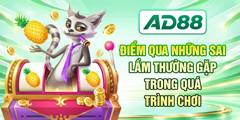 Điểm qua những sai lầm thường gặp trong quá trình chơi