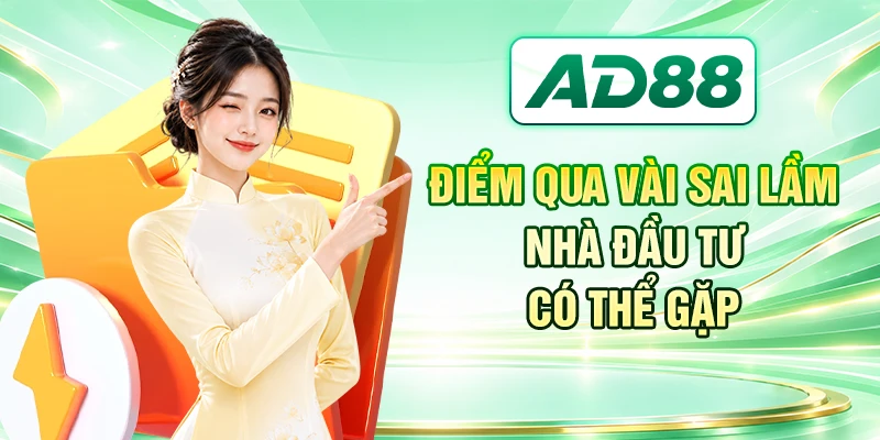 Điểm qua vài sai lầm nhà đầu tư có thể gặp