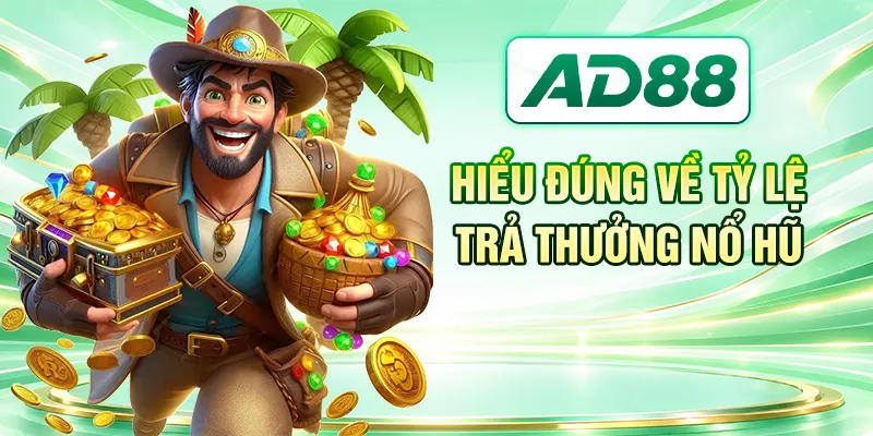 Hiểu đúng về tỷ lệ trả thưởng nổ hũ