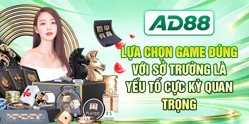 Lựa chọn game đúng với sở trường là yếu tố cực kỳ quan trọng