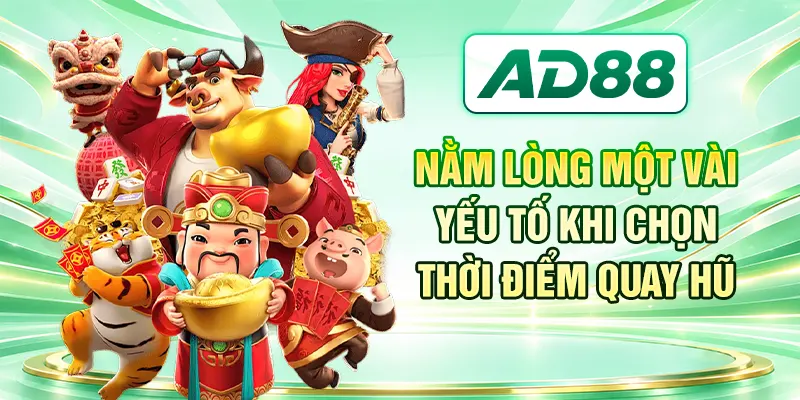Nằm lòng một vài yếu tố khi chọn thời điểm quay hũ