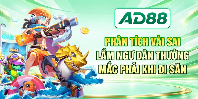 Phân tích vài sai lầm ngư dân thường mắc phải khi đi săn