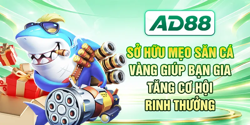 Sở hữu mẹo săn cá vàng giúp bạn gia tăng cơ hội rinh thưởng