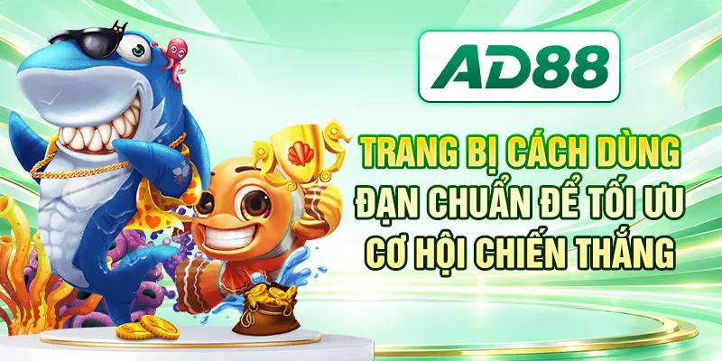 Trang bị cách dùng đạn chuẩn để tối ưu cơ hội chiến thắng