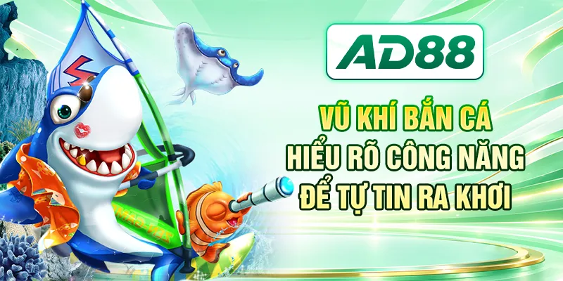 Vũ Khí Bắn Cá - Hiểu Rõ Công Năng Để Tự Tin Ra Khơi